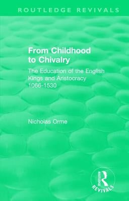 From Childhood to Chivalry: The Education of the English Kings and Aristocracy 1066-1530 by Orme, Nicholas