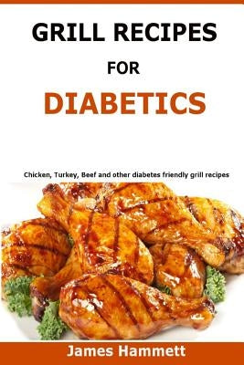 Diabetic Grill Recipes: Chicken, turkey, beef, pork, fish and vegetable and others diabetes friendly grill recipes Paperback Createspace Independent Publishing Platform