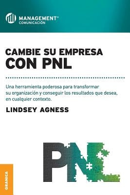 Cambie Su Empresa Con PNL: Una herramienta poderosa para transformar su organización y conseguir los resultados que desea, en cualquier contexto by Agness, Lindsey