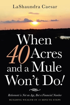 When 40 Acres and a Mule Won't Do!: Retirement Is Not an Age, but a Financial Number Paperback WestBow Press