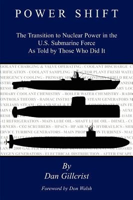 Power Shift: The Transition to Nuclear Power in the U.S. Submarine Force As Told by Those Who Did It by Gillcrist, Dan