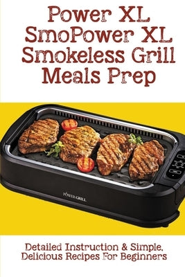 Power XL Smokeless Grill Meals Prep: Detailed Instruction & Simple, Delicious Recipes For Beginners: How Do You Grill Indoors Paperback Independently Published
