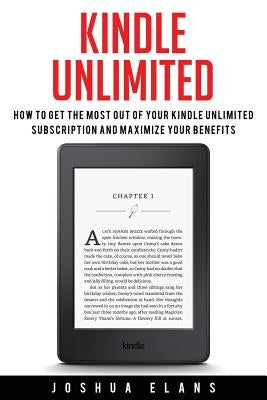 Kindle Unlimited: 7 Tips to Maximizing Kindle Unlimited Subscription Account Benefits and Getting the Most from Your Kindle Unlimited Bo by Elans, Joshua