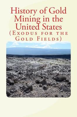 History of Gold Mining in the United States: Exodus for the Gold Fields Paperback Createspace Independent Publishing Platform
