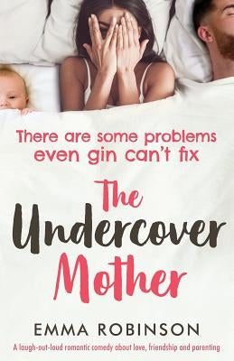 The Undercover Mother: A laugh out loud romantic comedy about love, friendship and parenting by Robinson, Emma