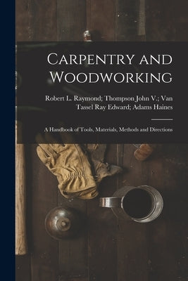 Carpentry and Woodworking; a Handbook of Tools, Materials, Methods and Directions by Haines, Ray Edward Adams John V. Van