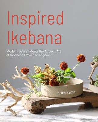 Inspired Ikebana: Modern Design Meets the Ancient Art of Japanese Flower Arrangement (the Craft of Kado, the Japanese Art of Modern Flow by Zaima, Naoko
