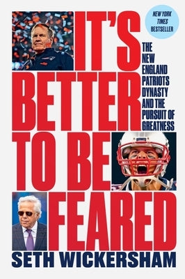 It's Better to Be Feared: The New England Patriots Dynasty and the Pursuit of Greatness by Wickersham, Seth