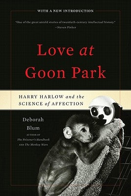 Love at Goon Park: Harry Harlow and the Science of Affection by Blum, Deborah