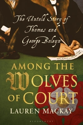 Among the Wolves of Court: The Untold Story of Thomas and George Boleyn by MacKay, Lauren