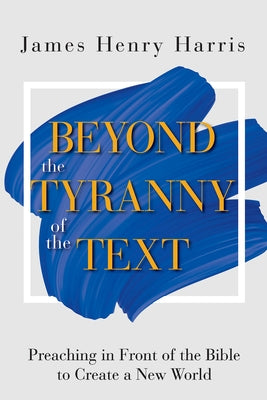Beyond the Tyranny of the Text: Preaching in Front of the Bible to Create a New World Paperback Abingdon Press