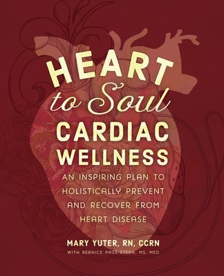 Heart to Soul Cardiac Wellness: An Inspiring Plan to Holistically Prevent and Recover from Heart Disease by Yuter, Mary