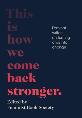 This Is How We Come Back Stronger: Feminist Writers on Turning Crisis Into Change Feminist Press