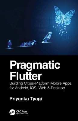 Pragmatic Flutter: Building Cross-Platform Mobile Apps for Android, Ios, Web & Desktop by Tyagi, Priyanka