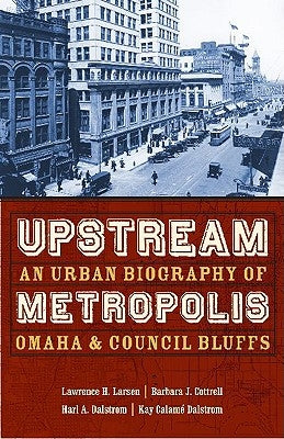 Upstream Metropolis: An Urban Biography of Omaha and Council Bluffs by Larsen, Lawrence Harold