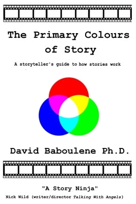 The Primary Colours of Story: A storyteller's guide to how stories work by Baboulene, David