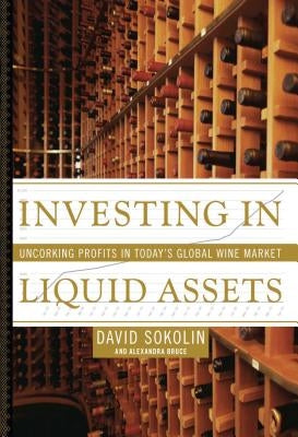 Investing in Liquid Assets: Uncorking Profits in Today's Global Wine Market by Sokolin, David