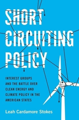 Short Circuiting Policy: Interest Groups and the Battle Over Clean Energy and Climate Policy in the American States Paperback Oxford University Press, USA