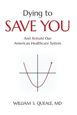 Dying to Save You: And Rebuild Our American Healthcare System by Queale, William