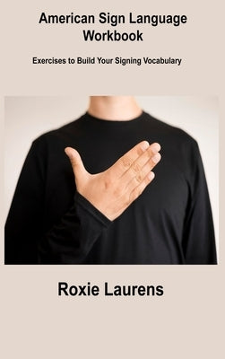American Sign Language Workbook: Exercises to Build Your Signing Vocabulary by Laurens, Roxie
