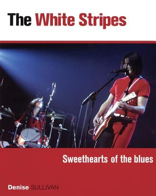 The White Stripes: Sweethearts of the Blues by Sullivan, Denise