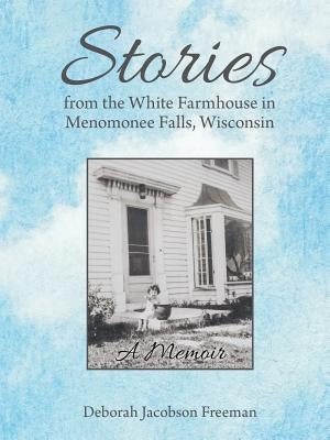Stories from the White Farmhouse in Menomonee Falls, Wisconsin: A Memoir Paperback Lulu Publishing Services