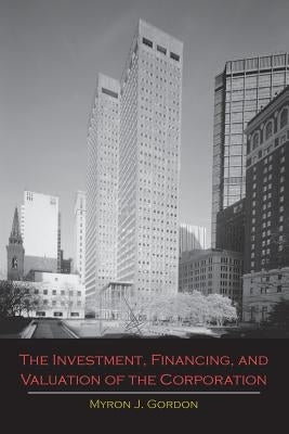 The Investment, Financing, and Valuation of the Corporation by Gordon, Myron J.