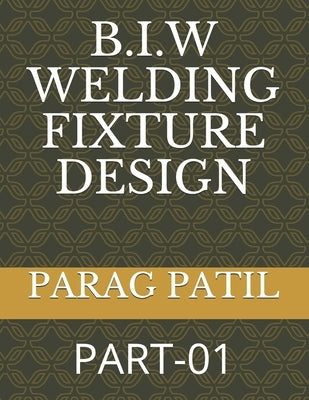 B.I.W Welding Fixture Design: Part-01 Paperback Independently Published