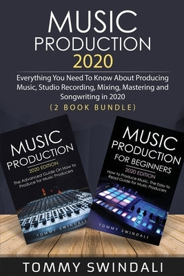 Music Production 2020: Everything You Need To Know About Producing Music, Studio Recording, Mixing, Mastering and Songwriting in 2020 (2 Book by Swindali, Tommy