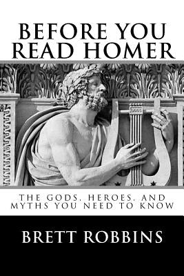 Before You Read Homer: The Gods, Heroes, and Myths You Need to Know Paperback Aporia Press