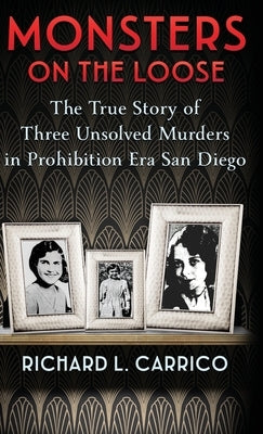 Monsters on the Loose: The True Story of Three Unsolved Murders in Prohibition Era San Diego by Carrico, Richard L.
