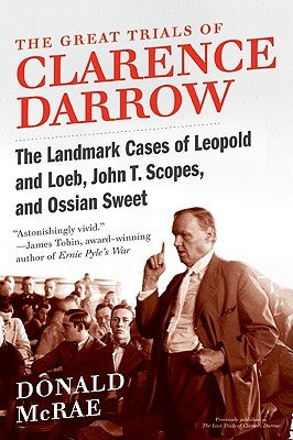 The Great Trials of Clarence Darrow: The Landmark Cases of Leopold and Loeb, John T. Scopes, and Ossian Sweet by McRae, Donald