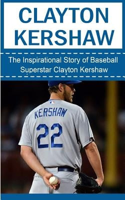 Clayton Kershaw: The Inspirational Story of Baseball Superstar Clayton Kershaw by Redban, Bill