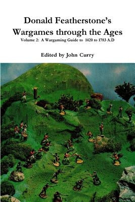 Donald Featherstone's Wargames through the Ages Volume 2: A Wargaming Guide to 1420 to 1783 A.D by Curry, John