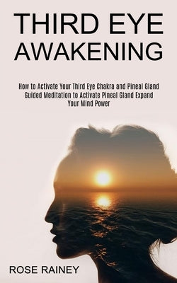 Third Eye Awakening: Guided Meditation to Activate Pineal Gland Expand Your Mind Power (How to Activate Your Third Eye Chakra and Pineal Gl by Rainey, Rose