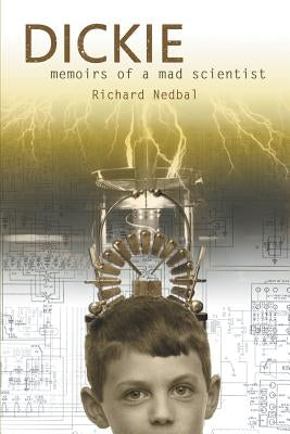 Dickie: Memoirs of a Mad Scientist by Nedbal, Richard