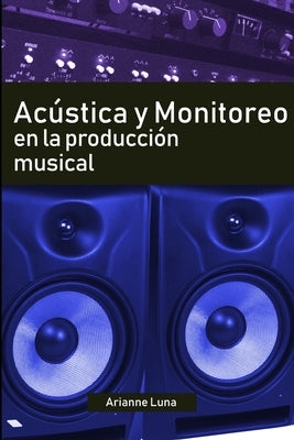 Acústica y Monitoreo en la Producción Musical by Luna, Arianne