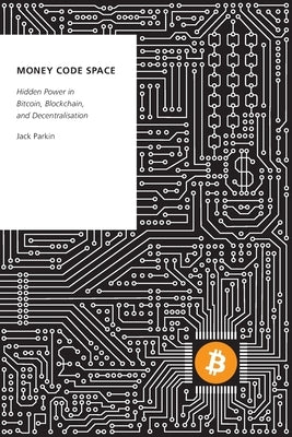 Money Code Space: Hidden Power in Bitcoin, Blockchain, and Decentralisation by Parkin, Jack