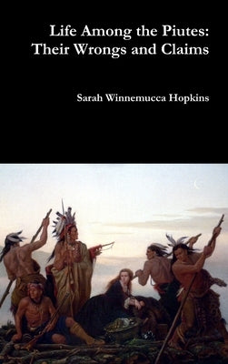 Life Among the Piutes: Their Wrongs and Claims by Hopkins, Sarah Winnemucca