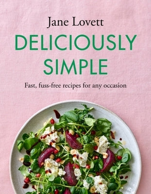 Deliciously Simple: Fast, Fuss-Free Recipes for Any Occasion by Lovett, Jane