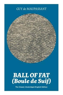 Ball of Fat (Boule de Suif) - The Classic Unabridged English Edition: The True Life Story Behind Uncle Tom's Cabin by de Maupassant, Guy