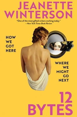 12 Bytes: How We Got Here. Where We Might Go Next by Winterson, Jeanette