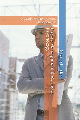 Project Management & Business Psychology: A Guide to Construction Management by Linder, Shane P.