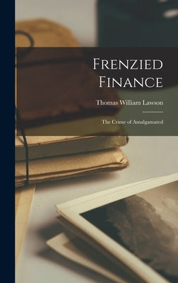 Frenzied Finance: The Crime of Amalgamated by Lawson, Thomas William