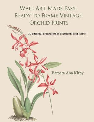 Wall Art Made Easy: Ready to Frame Vintage Orchid Prints: 30 Beautiful Illustrations to Transform Your Home by Kirby, Barbara Ann