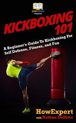 Kickboxing 101: A Beginner's Guide To Kickboxing For Self Defense, Fitness, and Fun Paperback Createspace Independent Publishing Platform