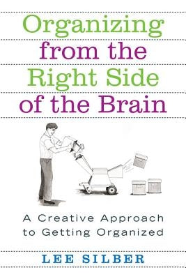 Organizing from the Right Side of the Brain: A Creative Approach to Getting Organized by Silber, Lee