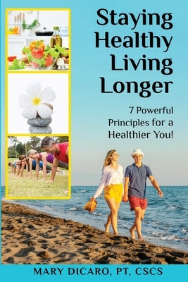 Staying Healthy, Living Longer - 7 Powerful Principles for a Healthier You! by Dicaro, Mary