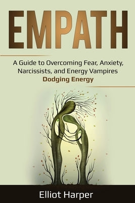 Empath: A Guide to Overcoming Fear, Anxiety, Narcissists, and Energy Vampires - Dodging Energy by Harper, Elliot