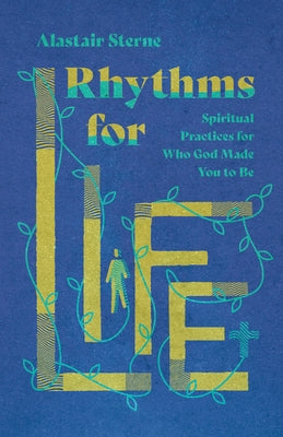 Rhythms for Life: Spiritual Practices for Who God Made You to Be by Sterne, Alastair